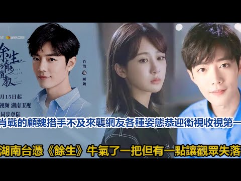肖戰的顧魏措手不及來襲，網友各種姿態恭迎，衛視收視第一，湖南台憑《餘生》牛氣了一把，但有一點讓觀眾失落│全明星娱乐│