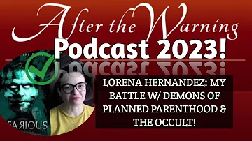After the Warning Podcast: Testimony of Lorena Hernandez! Planned Parenthood & the Demonic Occult!