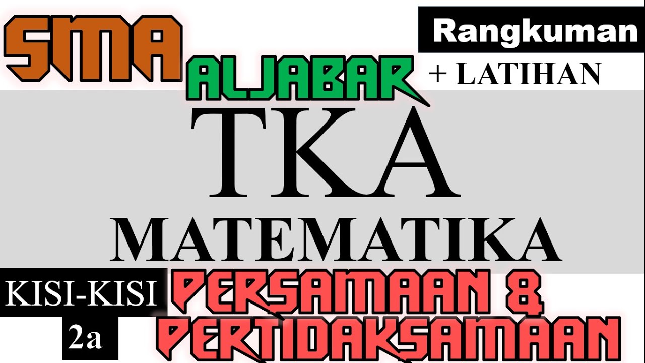 TKA MATEMATIKA kisi kisi 2a ,Aljabar persamaan dan pertidaksamaan , rangkuman dan latihanl