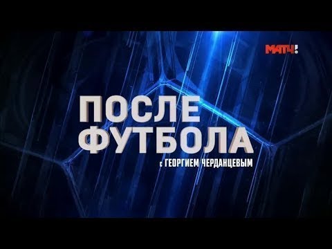«После футбола с Георгием Черданцевым». Выпуск от 25.08.2019
