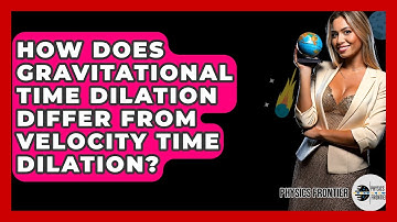How Does Gravitational Time Dilation Differ From Velocity Time Dilation? - Physics Frontier