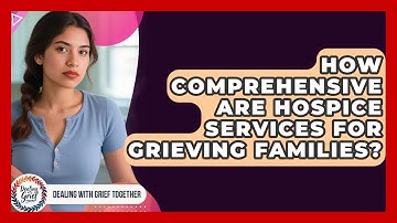 How Comprehensive Are Hospice Services For Grieving Families? - Dealing With Grief Together