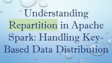 Understanding Repartition in Apache Spark: Handling Key-Based Data Distribution