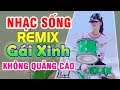 LK NHẠC SỐNG REMIX 7X 8X 9X Không Quảng Cáo - GÁI XINH ĐÁNH TRỐNG CỰC BỐC - BOLERO THÔN QUÊ REMIX