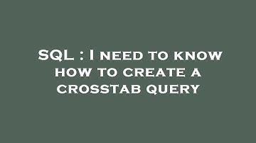 SQL : I need to know how to create a crosstab query