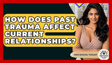 How Does Past Trauma Affect Current Relationships? - High School Toolkit