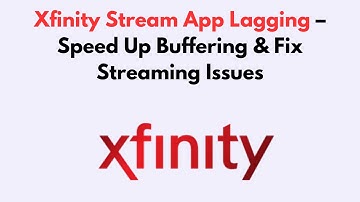 Xfinity Stream App Lagging  – Speed Up Buffering & Fix Streaming Issues