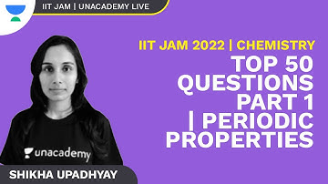 IIT JAM 2022 |Top 50 Questions Part 1 |Periodic Properties | Chemistry | Shikha Upadhyay | Unacademy