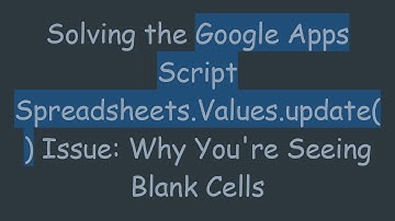 Solving the Google Apps Script Spreadsheets.Values.update() Issue: Why You
