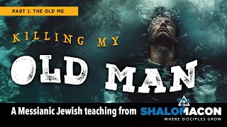 Killing My Old Man, Part 1 (The Old Me) | A Messianic Teaching on Your New Life in Messiah