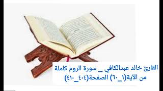 القارئ خالد عبدالكافي _ سورة الروم كاملة من الآية(١_٦٠) الصفحة(٤٠٤_٤١٠)