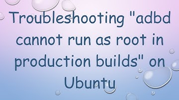 Troubleshooting "adbd cannot run as root in production builds" on Ubuntu