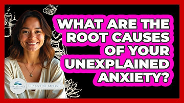 What Are The Root Causes Of Your Unexplained Anxiety? - Stress Free Mindset