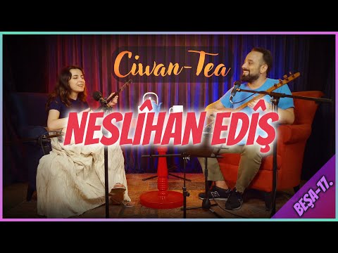 Ciwan Tea - Neslîhan Edîş | Beşa 17.