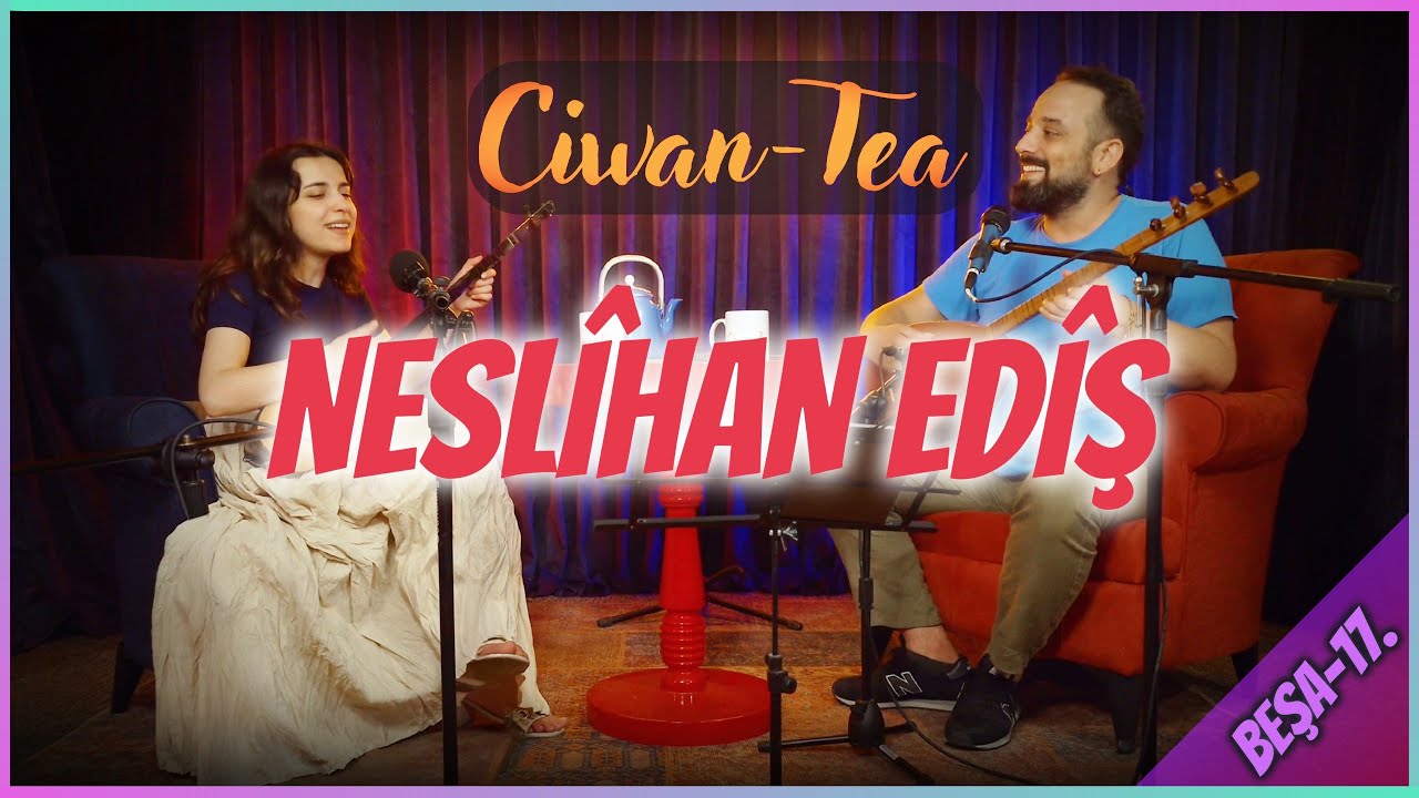 Ciwan Tea - Neslîhan Edîş | Beşa 17.
