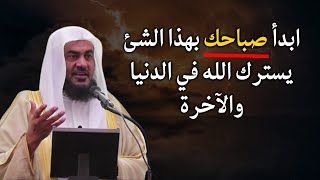 ابدأ صباحك بهذا الشئ يسترك الله في الدنيا والآخرة - الشيخ عبدالرحمن الباهلي