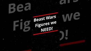 Beast Wars figures we NEED!