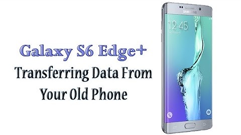How to Transfer Everything from Your Old Phone to the Galaxy S6 Edge Plus