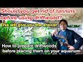 How to prepare driftwoods before placing them in a planted aquarium Do we have to get rid of tannin?
