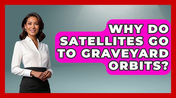 Why Do Satellites Go To Graveyard Orbits? - Space Tech Insider