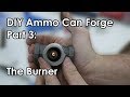 Part 3 - Ammo Can Forge: The Burner
