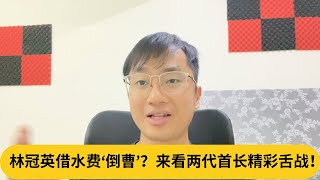 林冠英借水费‘倒曹’？来看两代首长精彩舌战！｜阿耀闲聊政治