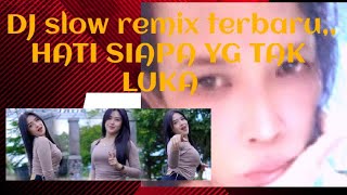 DJ slow remix terbaru,,HATI SIAPA TAK LUKA (