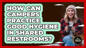 How Can Campers Practice Good Hygiene In Shared Restrooms? - Exploring Campgrounds