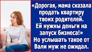 Дорогая, мама сказала продать квартиру твоих родителей.Ей нужны деньги на запуск бизнеса!