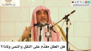 هل العقل مقدّم على النقل والنص ولماذا؟ صالح آل الشيخ