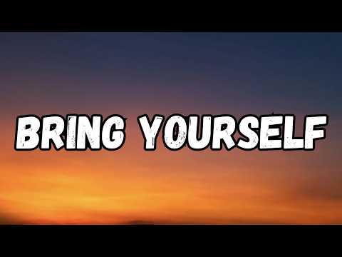 Bring Yourself | ( Lyrics )