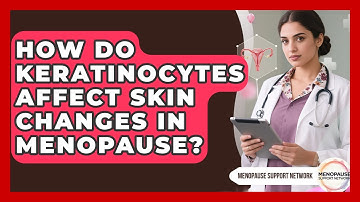 How Do Keratinocytes Affect Skin Changes In Menopause? - Menopause Support Network