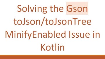 Solving the Gson toJson/toJsonTree MinifyEnabled Issue in Kotlin