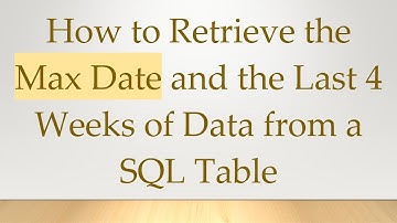 How to Retrieve the Max Date and the Last 4 Weeks of Data from a SQL Table