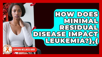 How Does Minimal Residual Disease Impact Leukemia?},{ - Leukemia Wellness Guide