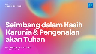 Seimbang Dalam Kasih Karunia & Pengenalan akan Tuhan | Ps. Budiman S. | Ibadah Online 12 Mei 2024