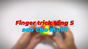 Finger trick tầng S sao cho MƯỢT