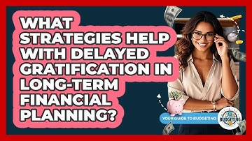 What Strategies Help With Delayed Gratification In Long-term Financial Planning?