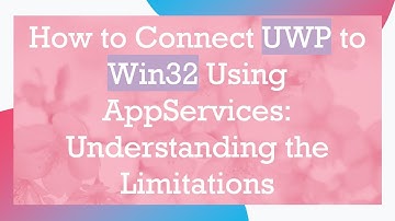 How to Connect UWP to Win32 Using AppServices: Understanding the Limitations