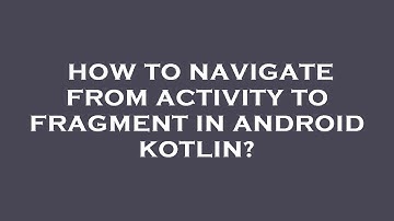 How to navigate from activity to fragment in android kotlin?
