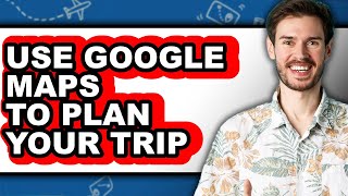How to Use Google Maps to Plan Your Trip - Full Guide