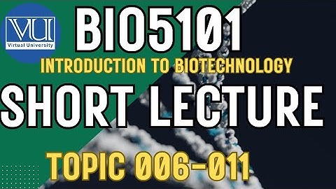 BIO5101 Introduction To Biotechnology Updated course | Short Lectures | Topics: 006-011