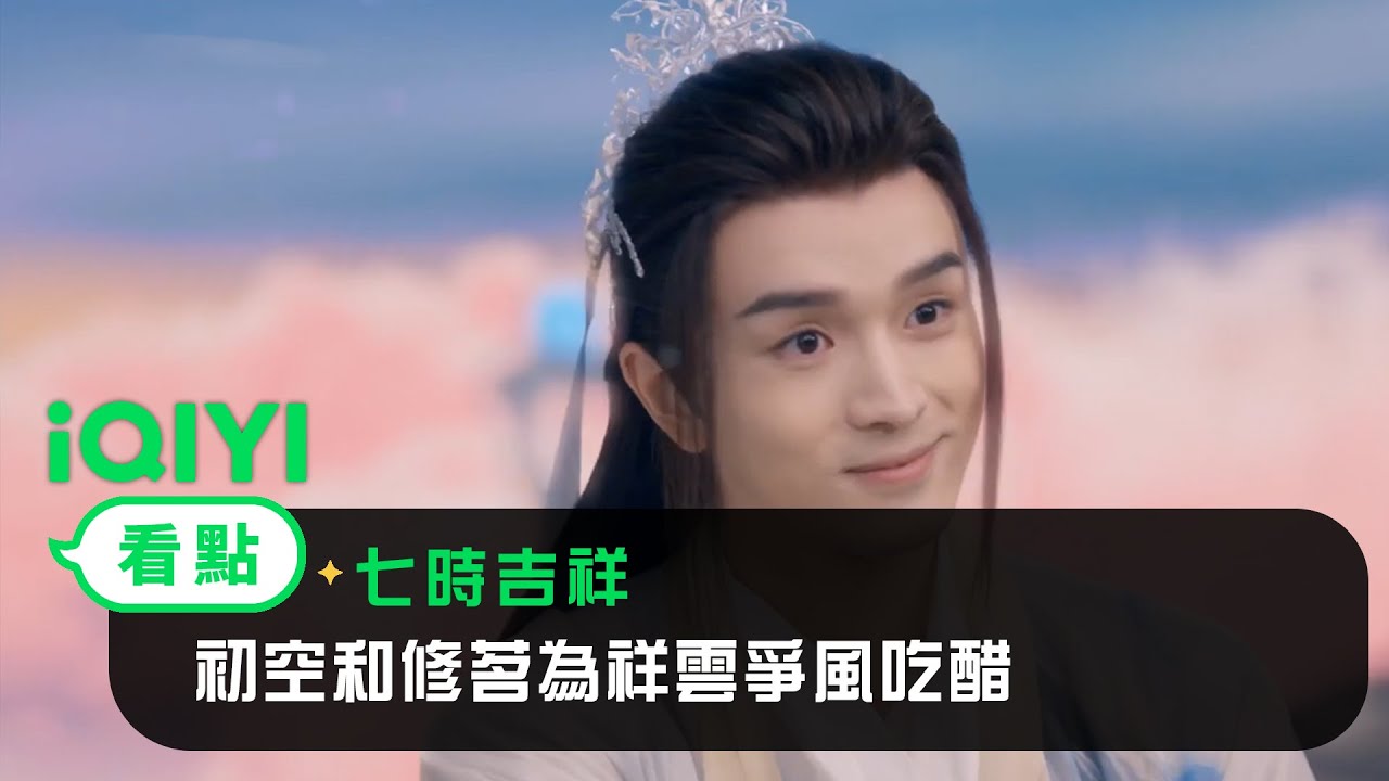 《七時吉祥》EP14看點：初空和修茗為祥雲爭風吃醋 | 愛奇藝