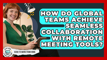 How Do Global Teams Achieve Seamless Collaboration With Remote Meeting Tools?