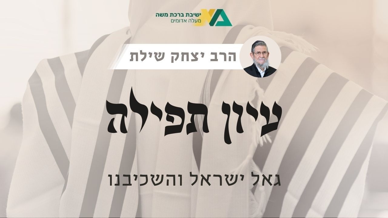 גאל ישראל והשכיבנו | עיון תפילה 21 | רה"י הרב יצחק שילת