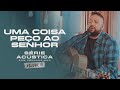 Uma Coisa Peço Ao Senhor - Série Acústica Com Fernandinho Vol. III