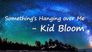 Kid Bloom - "Something's Hanging Over Me"  Lyrics