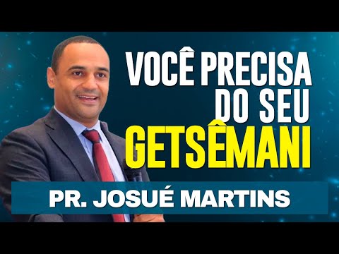 VOCÊ PRECISA DO SEU GETSÊMANI - Pr Josué Martins