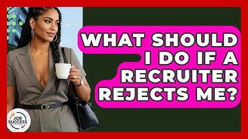 What Should I Do If A Recruiter Rejects Me? - Job Success Network
