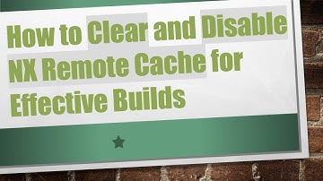 How to Clear and Disable NX Remote Cache for Effective Builds